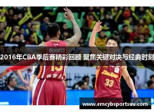 2016年CBA季后赛精彩回顾 聚焦关键对决与经典时刻